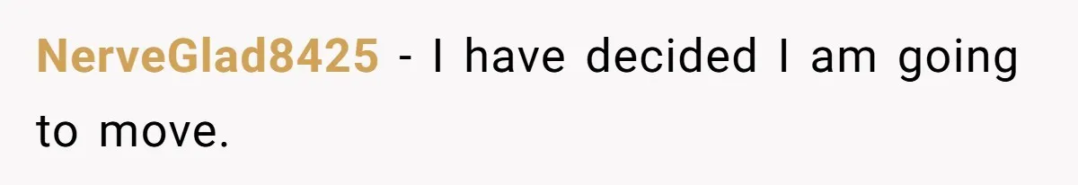 NerveGlad8425 − I have decided I am going to move.