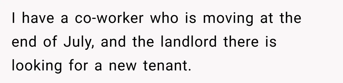 I have a co-worker who is moving at the end of July, and the landlord there is looking for a new tenant.