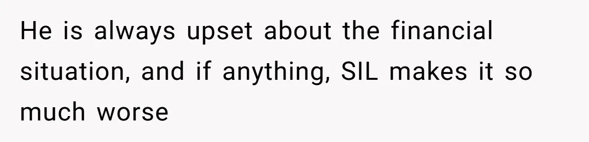 He is always upset about the financial situation, and if anything, SIL makes it so much worse