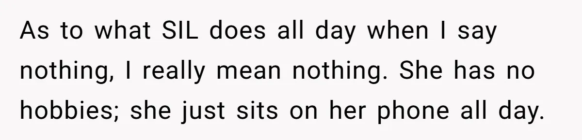 As to what SIL does all day when I say nothing, I really mean nothing. She has no hobbies; she just sits on her phone all day.