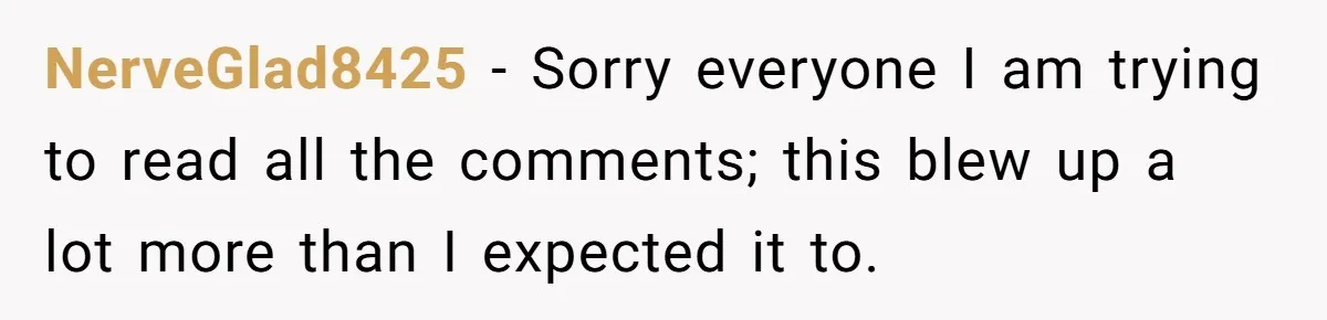 NerveGlad8425 − Sorry everyone I am trying to read all the comments; this blew up a lot more than I expected it to.