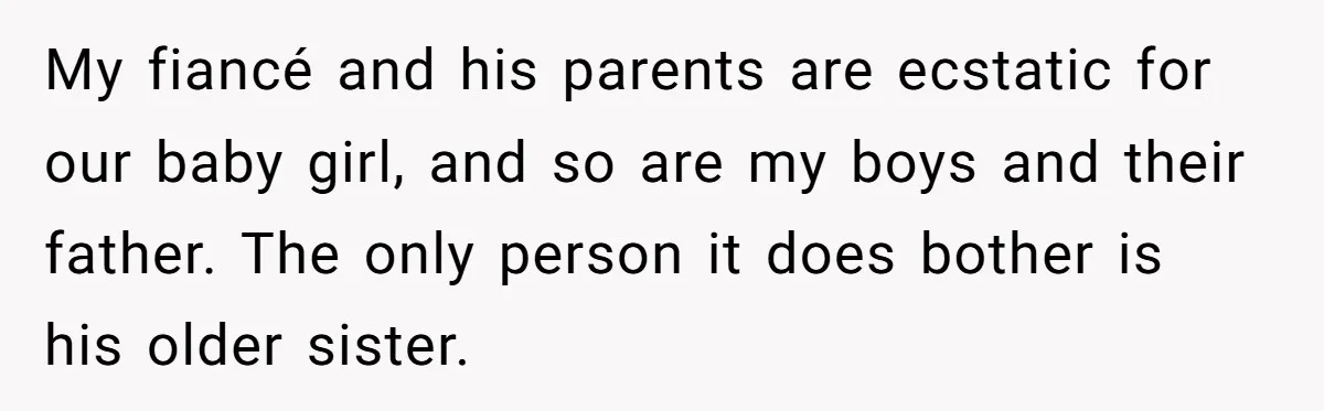 My fiancé and his parents are ecstatic for our baby girl, and so are my boys and their father. The only person it does bother is his older sister.