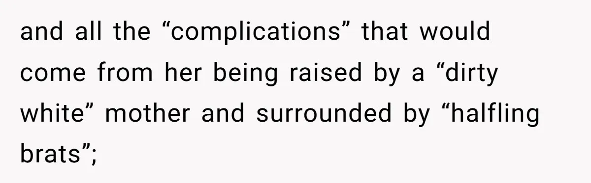 and all the “complications” that would come from her being raised by a “dirty white” mother and surrounded by “halfling brats”;