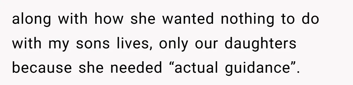 along with how she wanted nothing to do with my sons lives, only our daughters because she needed “actual guidance”.