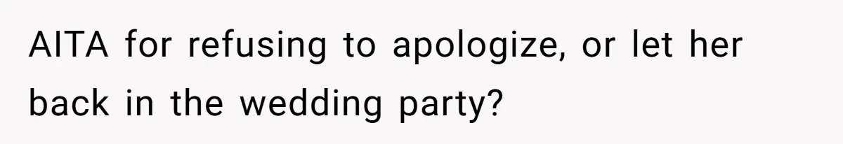 AITA for refusing to apologize, or let her back in the wedding party?