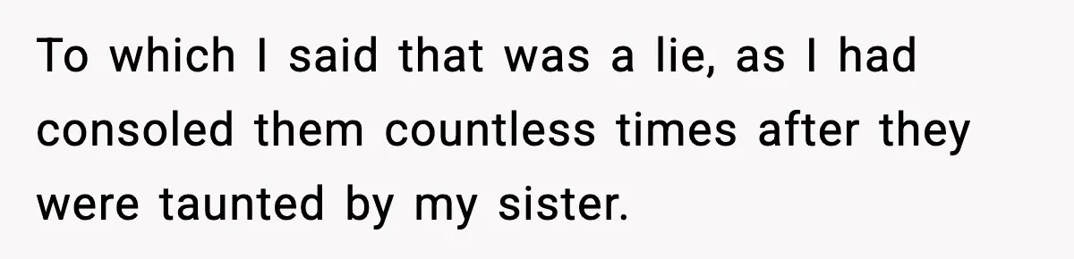Woman Calls Out Sister’s Abusive Behavior, Leads To Custody Issues For Her Husband To which I said that was a lie, as I had consoled them countless times after they were taunted by my sister.