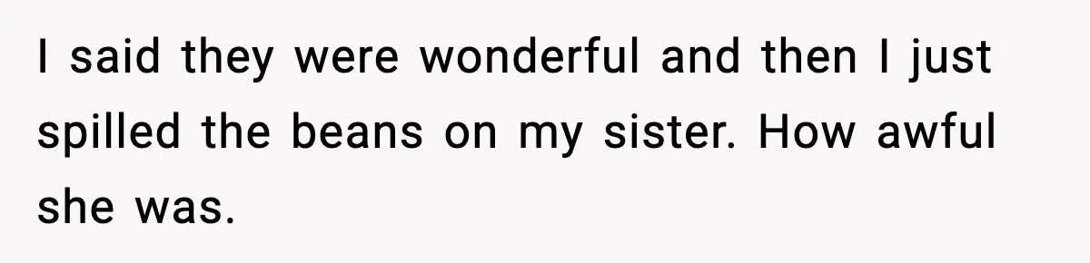 Woman Calls Out Sister’s Abusive Behavior, Leads To Custody Issues For Her Husband I said they were wonderful and then I just spilled the beans on my sister. How awful she was.