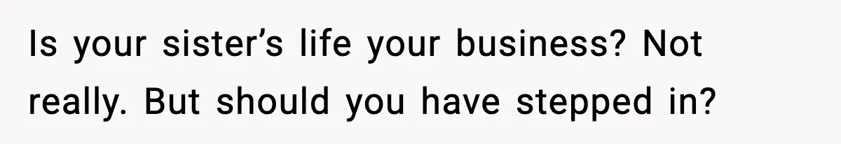 Woman Calls Out Sister’s Abusive Behavior, Leads To Custody Issues For Her Husband Is your sister’s life your business? Not really. But should you have stepped in?