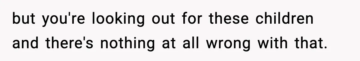 Woman Calls Out Sister’s Abusive Behavior, Leads To Custody Issues For Her Husband but you're looking out for these children and there's nothing at all wrong with that.