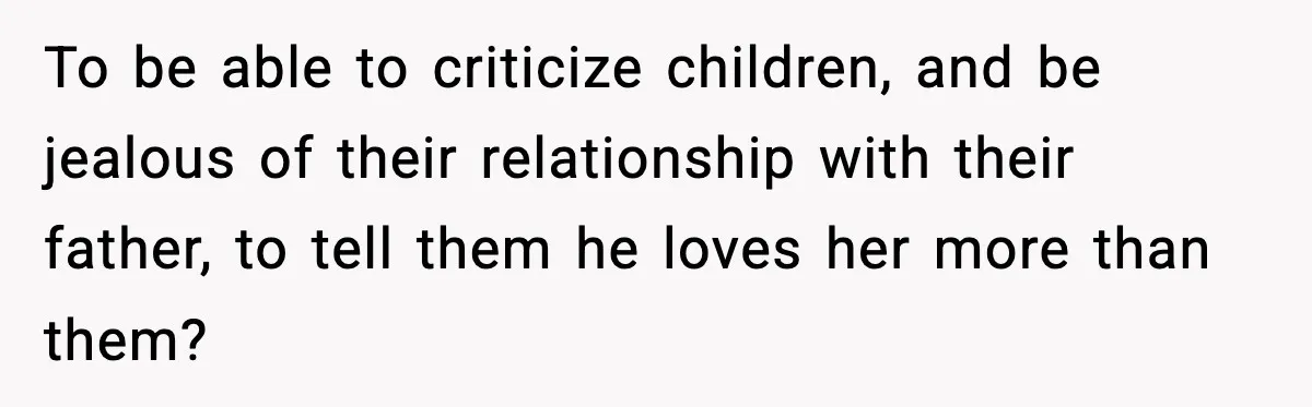 Woman Calls Out Sister’s Abusive Behavior, Leads To Custody Issues For Her Husband To be able to criticize children, and be jealous of their relationship with their father, to tell them he loves her more than them?