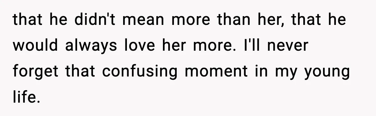 Woman Calls Out Sister’s Abusive Behavior, Leads To Custody Issues For Her Husband that he didn't mean more than her, that he would always love her more. I'll never forget that confusing moment in my young life.
