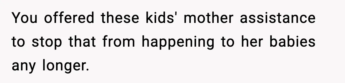 Woman Calls Out Sister’s Abusive Behavior, Leads To Custody Issues For Her Husband You offered these kids' mother assistance to stop that from happening to her babies any longer.
