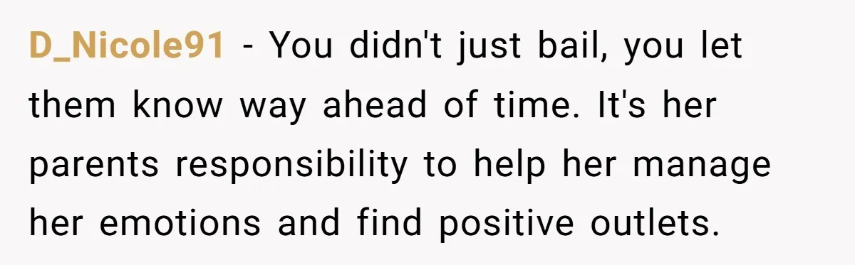 Standing Her Ground: When A Longtime Friend Demands Time You Don’t Have D_Nicole91 − You didn't just bail, you let them know way ahead of time. It's her parents responsibility to help her manage her emotions and find positive outlets.