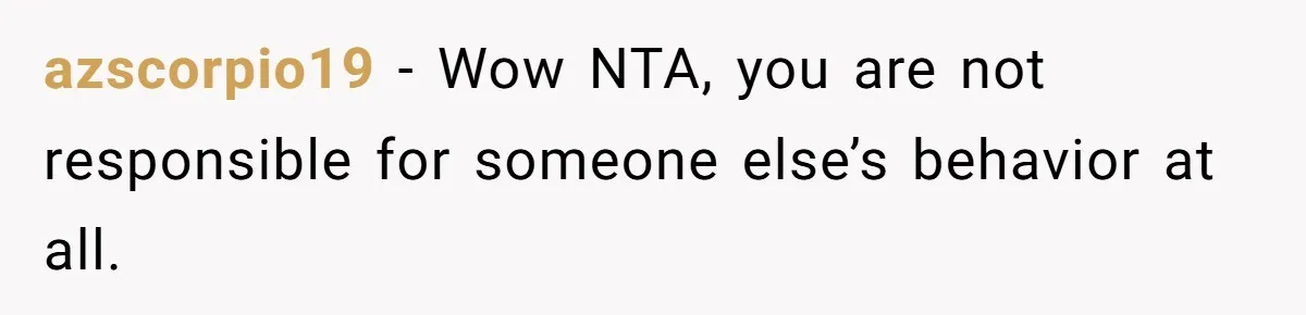 Standing Her Ground: When A Longtime Friend Demands Time You Don’t Have azscorpio19 − Wow NTA, you are not responsible for someone else’s behavior at all.