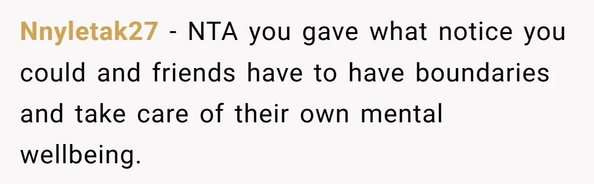 Standing Her Ground: When A Longtime Friend Demands Time You Don’t Have Nnyletak27 − NTA you gave what notice you could and friends have to have boundaries and take care of their own mental wellbeing.