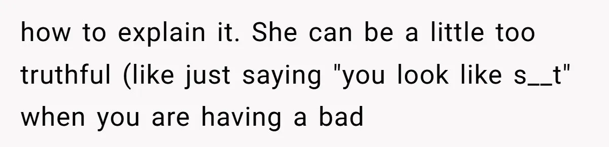 Standing Her Ground: When A Longtime Friend Demands Time You Don’t Have how to explain it. She can be a little too truthful (like just saying "you look like s__t" when you are having a bad