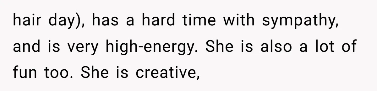 Standing Her Ground: When A Longtime Friend Demands Time You Don’t Have hair day), has a hard time with sympathy, and is very high-energy. She is also a lot of fun too. She is creative,