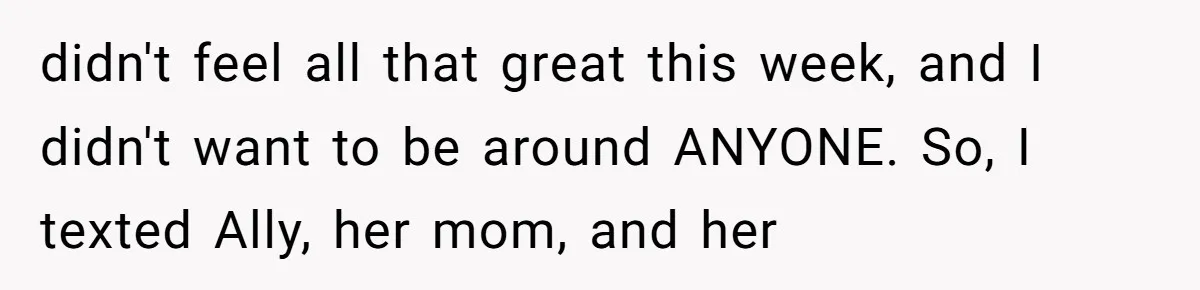 Standing Her Ground: When A Longtime Friend Demands Time You Don’t Have didn't feel all that great this week, and I didn't want to be around ANYONE. So, I texted Ally, her mom, and her