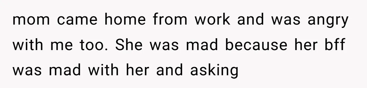 Standing Her Ground: When A Longtime Friend Demands Time You Don’t Have mom came home from work and was angry with me too. She was mad because her bff was mad with her and asking