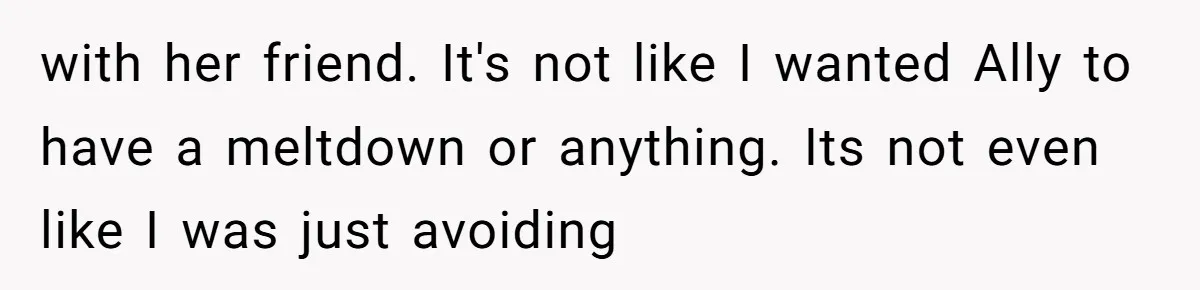 Standing Her Ground: When A Longtime Friend Demands Time You Don’t Have with her friend. It's not like I wanted Ally to have a meltdown or anything. Its not even like I was just avoiding