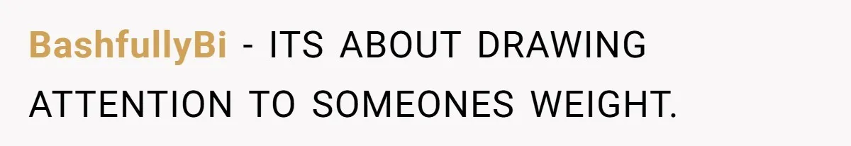 BashfullyBi − ITS ABOUT DRAWING ATTENTION TO SOMEONES WEIGHT.