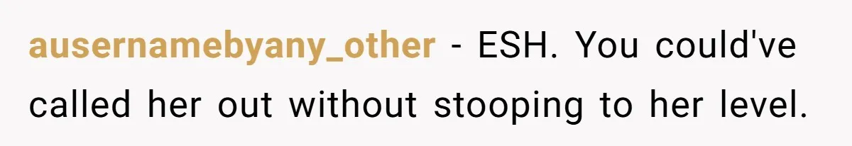 ausernamebyany_other − ESH. You could've called her out without stooping to her level.