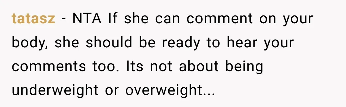 tatasz − NTA If she can comment on your body, she should be ready to hear your comments too. Its not about being underweight or overweight...