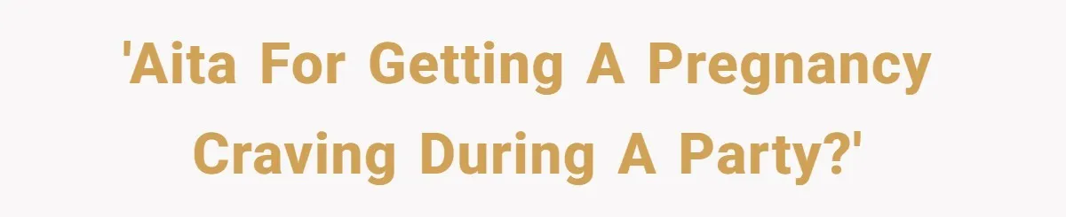 'AITA for getting a pregnancy craving during a party?'