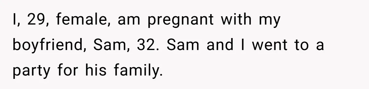 I, 29, female, am pregnant with my boyfriend, Sam, 32. Sam and I went to a party for his family.