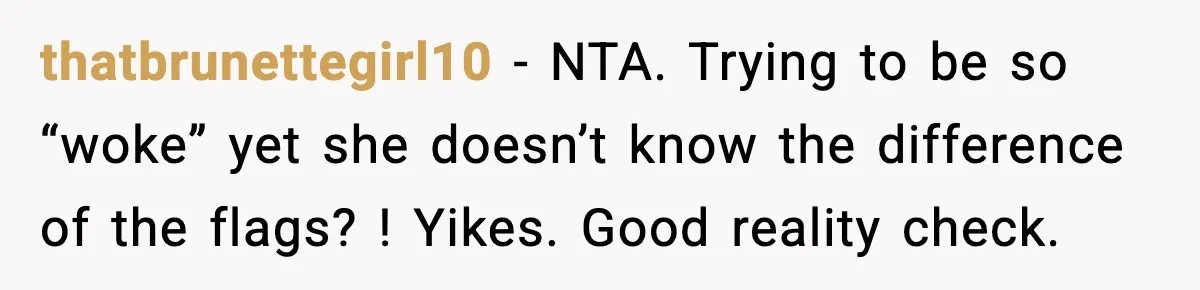 thatbrunettegirl10 − NTA. Trying to be so “woke” yet she doesn’t know the difference of the flags? ! Yikes. Good reality check.