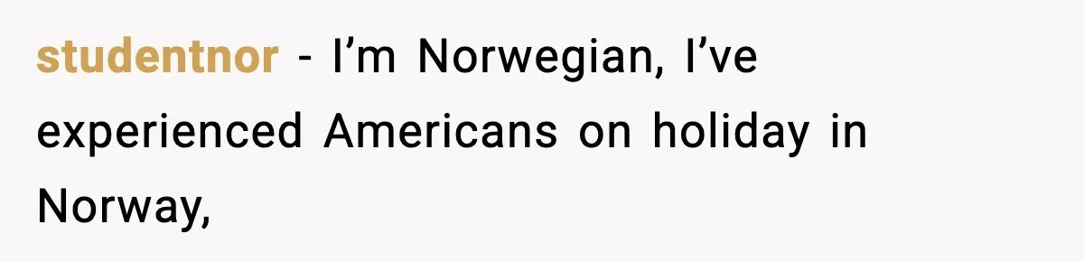 studentnor − I’m Norwegian, I’ve experienced Americans on holiday in Norway,