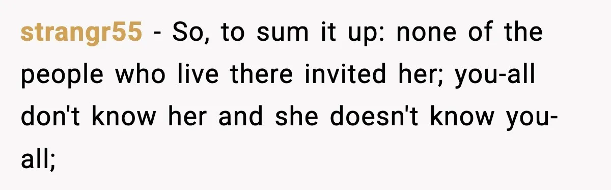strangr55 − So, to sum it up: none of the people who live there invited her; you-all don't know her and she doesn't know you-all;
