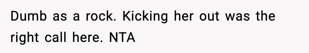 Dumb as a rock. Kicking her out was the right call here. NTA