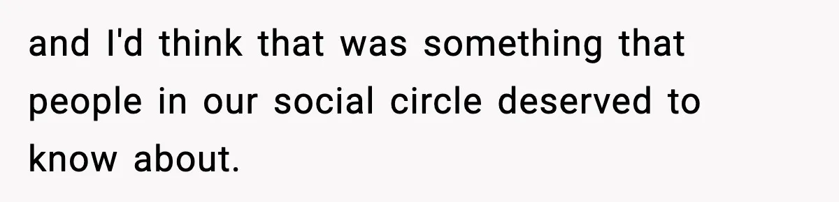 and I'd think that was something that people in our social circle deserved to know about.