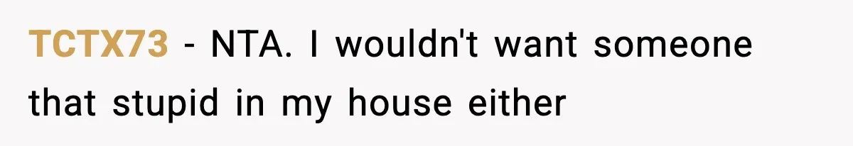 TCTX73 − NTA. I wouldn't want someone that stupid in my house either