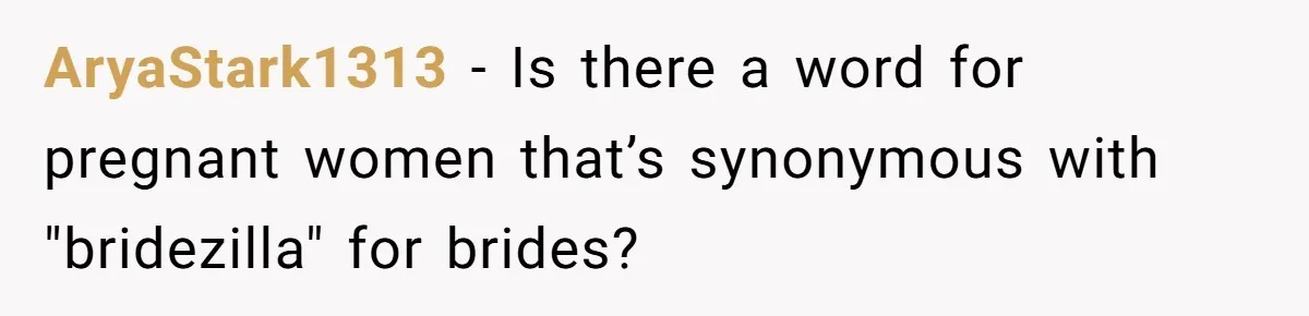 AryaStark1313 − Is there a word for pregnant women that’s synonymous with "bridezilla" for brides?