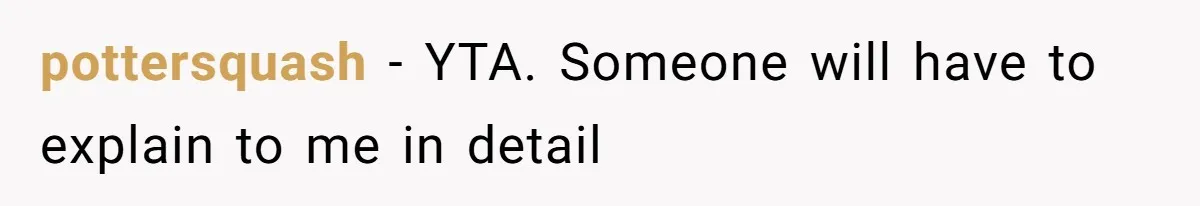 pottersquash − YTA. Someone will have to explain to me in detail