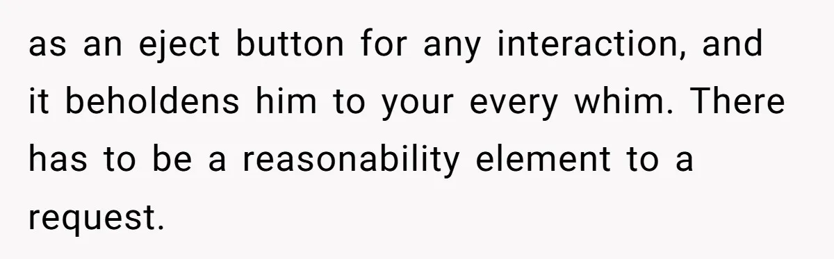 as an eject button for any interaction, and it beholdens him to your every whim. There has to be a reasonability element to a request.