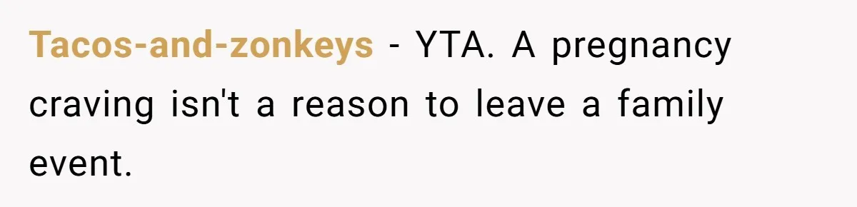 Tacos-and-zonkeys − YTA. A pregnancy craving isn't a reason to leave a family event.