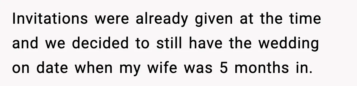 Invitations were already given at the time and we decided to still have the wedding on date when my wife was 5 months in.