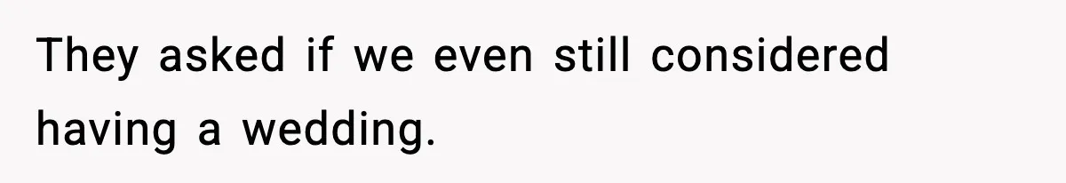 They asked if we even still considered having a wedding.