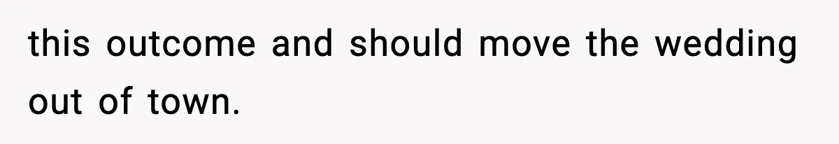 this outcome and should move the wedding out of town.
