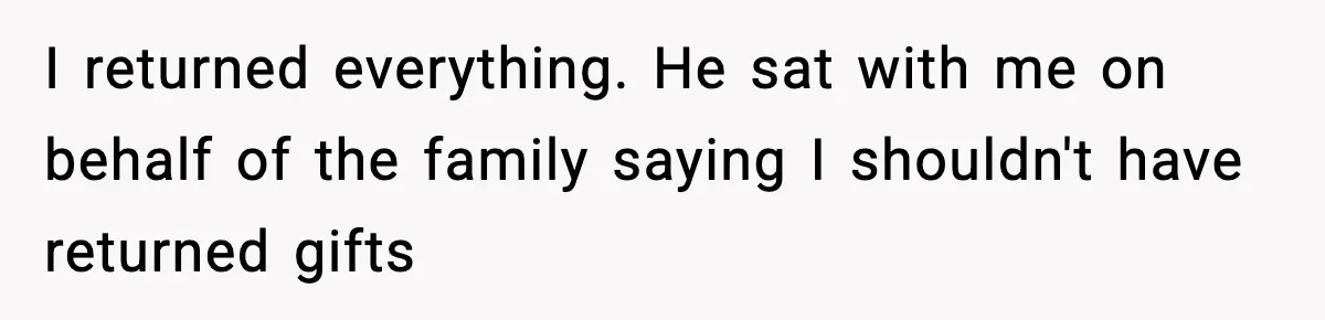 I returned everything. He sat with me on behalf of the family saying I shouldn't have returned gifts