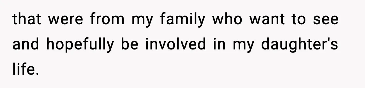 that were from my family who want to see and hopefully be involved in my daughter's life.