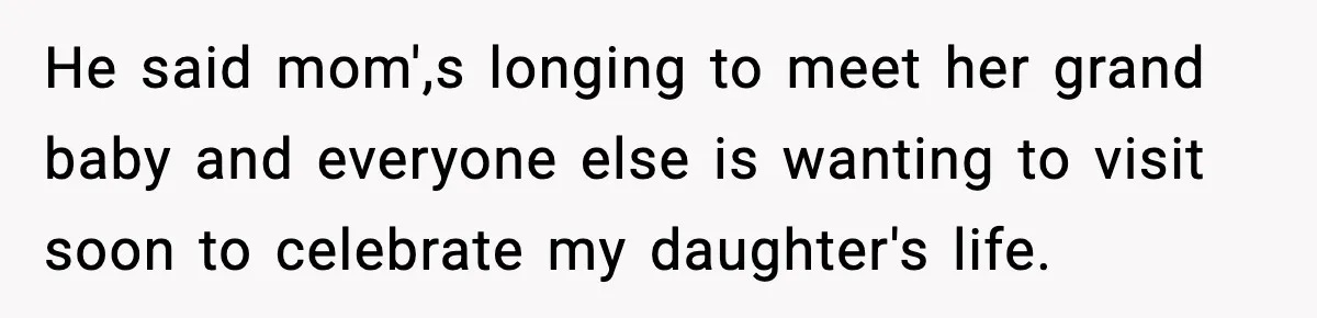 He said mom',s longing to meet her grand baby and everyone else is wanting to visit soon to celebrate my daughter's life.