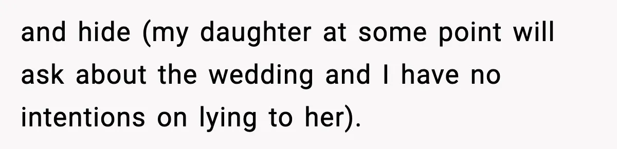 and hide (my daughter at some point will ask about the wedding and I have no intentions on lying to her).