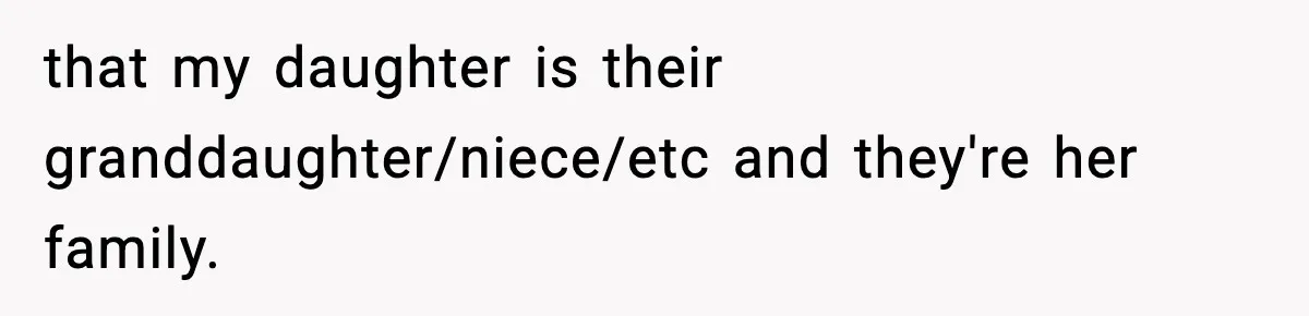 that my daughter is their granddaughter/niece/etc and they're her family.