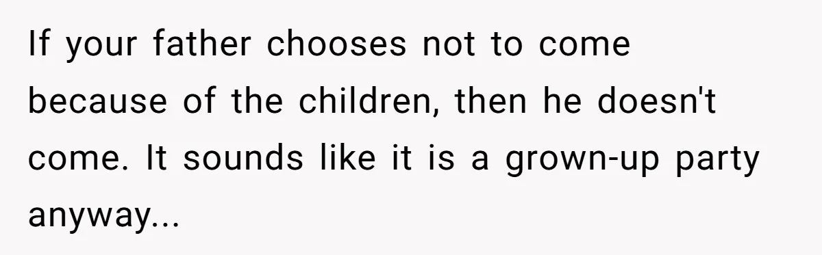 Setting Boundaries at 25: Why This Young Woman Doesn’t Want Kids at Her Birthday If your father chooses not to come because of the children, then he doesn't come. It sounds like it is a grown-up party anyway...
