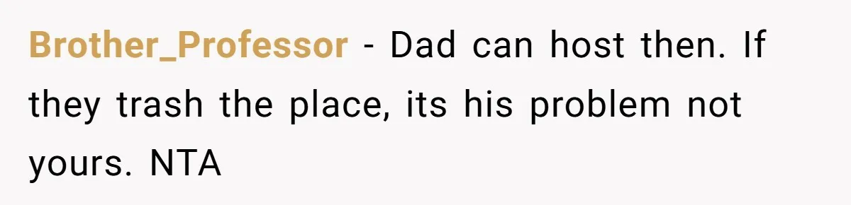 Setting Boundaries at 25: Why This Young Woman Doesn’t Want Kids at Her Birthday Brother_Professor − Dad can host then. If they trash the place, its his problem not yours. NTA