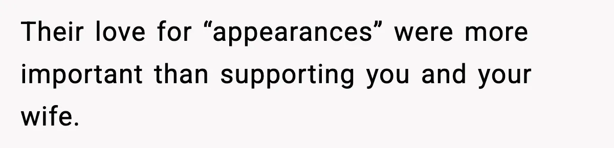 Their love for “appearances” were more important than supporting you and your wife.